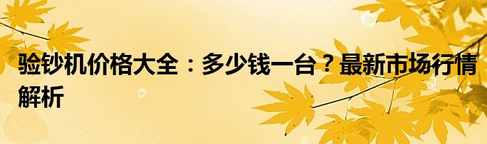 验钞机价格大全：多少钱一台？最新市场行情解析