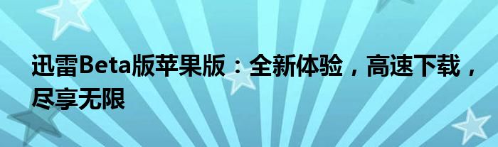 迅雷Beta版苹果版：全新体验，高速下载，尽享无限