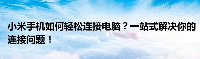 小米手机如何轻松连接电脑？一站式解决你的连接问题！