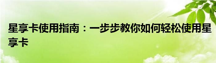 星享卡使用指南：一步步教你如何轻松使用星享卡