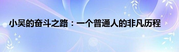 小吴的奋斗之路：一个普通人的非凡历程