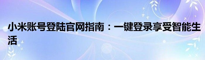 小米账号登陆官网指南：一键登录享受智能生活