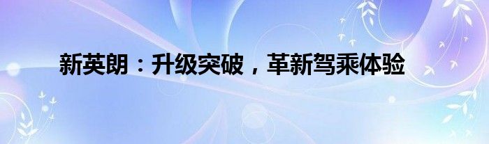 新英朗：升级突破，革新驾乘体验