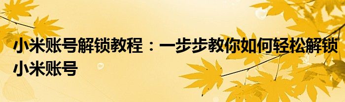 小米账号解锁教程：一步步教你如何轻松解锁小米账号