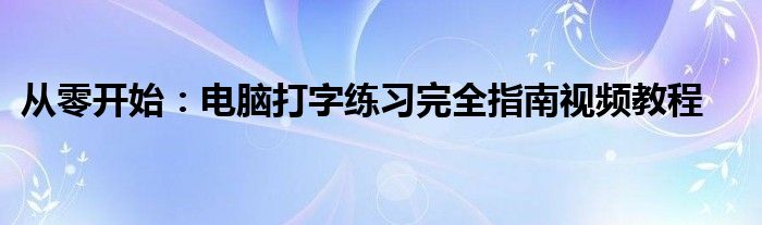 从零开始：电脑打字练习完全指南视频教程