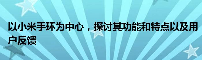 以小米手环为中心，探讨其功能和特点以及用户反馈