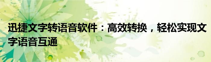 迅捷文字转语音软件：高效转换，轻松实现文字语音互通