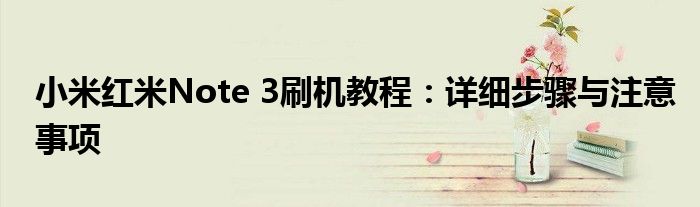 小米红米Note 3刷机教程：详细步骤与注意事项