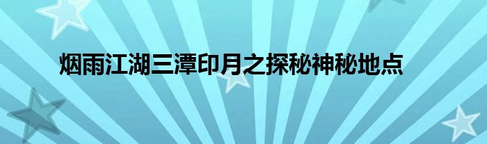 烟雨江湖三潭印月之探秘神秘地点