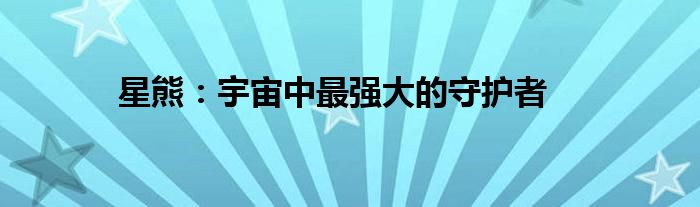 星熊：宇宙中最强大的守护者