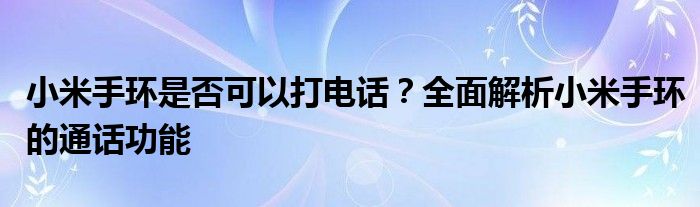 小米手环是否可以打电话？全面解析小米手环的通话功能