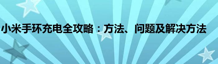小米手环充电全攻略：方法、问题及解决方法