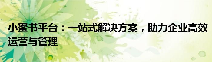小蜜书平台：一站式解决方案，助力企业高效运营与管理
