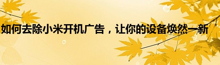 如何去除小米开机广告，让你的设备焕然一新