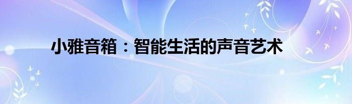 小雅音箱：智能生活的声音艺术