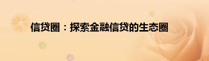 信贷圈：探索金融信贷的生态圈