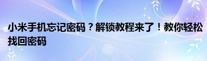 小米手机忘记密码？解锁教程来了！教你轻松找回密码