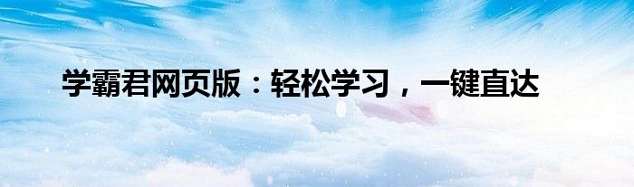 学霸君网页版：轻松学习，一键直达