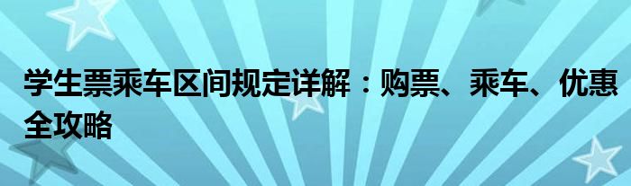 学生票乘车区间规定详解：购票、乘车、优惠全攻略