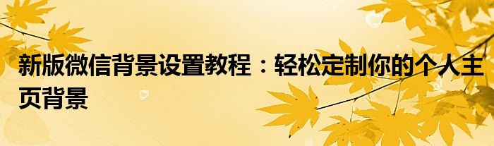 新版微信背景设置教程：轻松定制你的个人主页背景