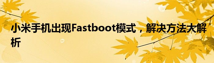 小米手机出现Fastboot模式，解决方法大解析