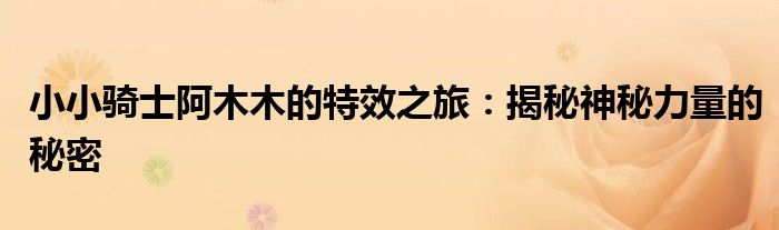 小小骑士阿木木的特效之旅：揭秘神秘力量的秘密