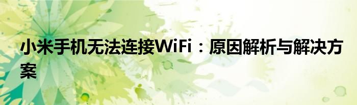 小米手机无法连接WiFi：原因解析与解决方案