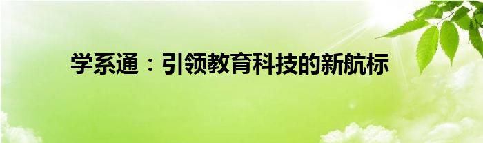 学系通：引领教育科技的新航标