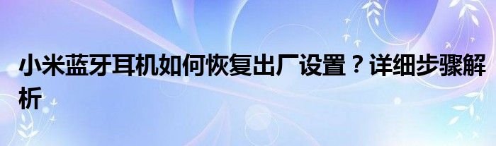小米蓝牙耳机如何恢复出厂设置？详细步骤解析