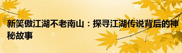 新笑傲江湖不老南山：探寻江湖传说背后的神秘故事
