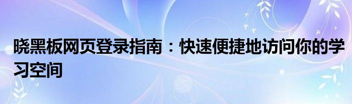 晓黑板网页登录指南：快速便捷地访问你的学习空间