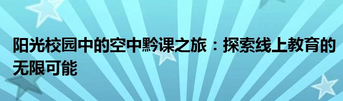 阳光校园中的空中黔课之旅：探索线上教育的无限可能