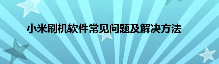 小米刷机软件常见问题及解决方法
