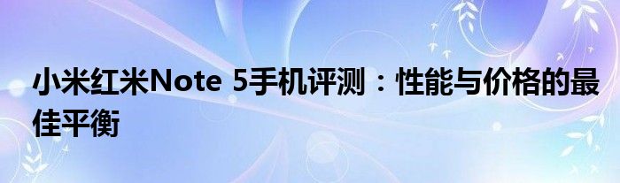 小米红米Note 5手机评测：性能与价格的最佳平衡
