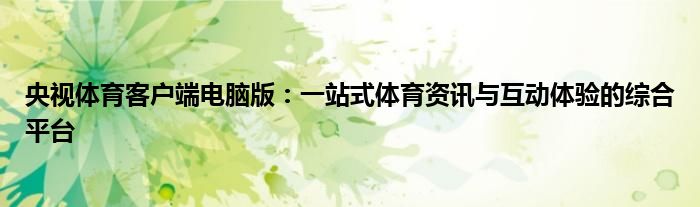 央视体育客户端电脑版：一站式体育资讯与互动体验的综合平台