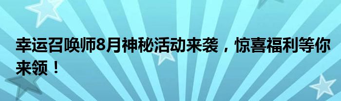 幸运召唤师8月神秘活动来袭，惊喜福利等你来领！
