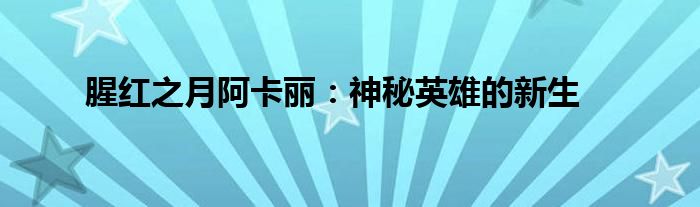 腥红之月阿卡丽：神秘英雄的新生