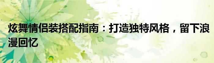 炫舞情侣装搭配指南：打造独特风格，留下浪漫回忆