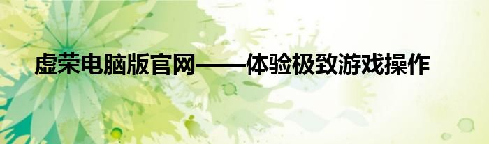 虚荣电脑版官网——体验极致游戏操作