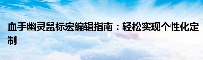 血手幽灵鼠标宏编辑指南：轻松实现个性化定制