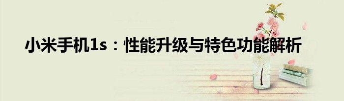 小米手机1s：性能升级与特色功能解析