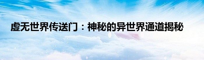 虚无世界传送门：神秘的异世界通道揭秘