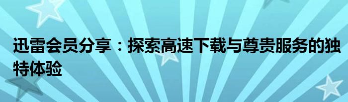 迅雷会员分享：探索高速下载与尊贵服务的独特体验