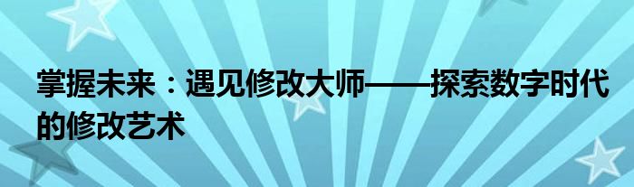 掌握未来：遇见修改大师——探索数字时代的修改艺术