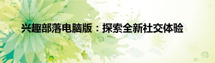 兴趣部落电脑版：探索全新社交体验