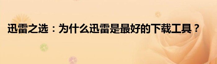 迅雷之选：为什么迅雷是最好的下载工具？