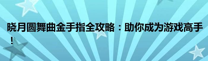 晓月圆舞曲金手指全攻略：助你成为游戏高手！