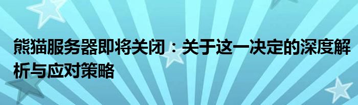 熊猫服务器即将关闭：关于这一决定的深度解析与应对策略