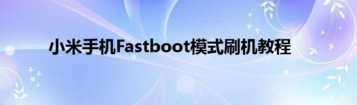 小米手机Fastboot模式刷机教程