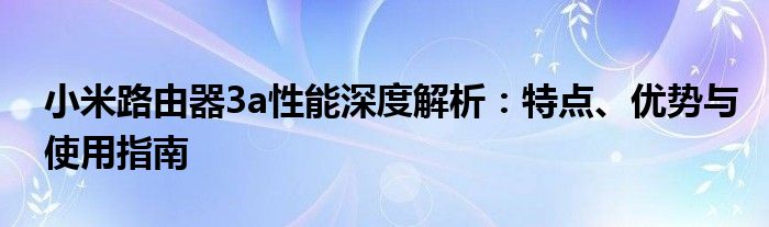 小米路由器3a性能深度解析：特点、优势与使用指南